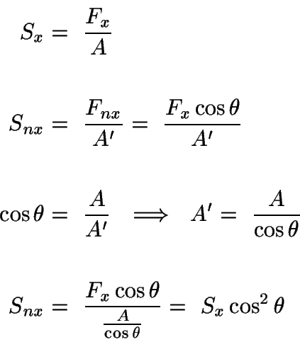 \begin{displaymath}\begin{split}
S_{x} &=\ \frac{F_{x}}{A}\\
\\
S_{nx} &=\ \fr...
...heta}{\frac{A}{\cos\theta}} =\
S_{x}\cos^{2}\theta
\end{split}\end{displaymath}