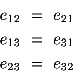 \begin{displaymath}\begin{split}
e_{12}\ =\ e_{21}\\
e_{13}\ =\ e_{31}\\
e_{23}\ =\ e_{32}
\end{split}\end{displaymath}