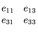 $\displaystyle \begin{matrix}
e_{11} & e_{13}\\
e_{31} & e_{33}
\end{matrix}$