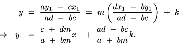 \begin{displaymath}\begin{split}
y\ &=\ \frac{ay_1\ -\ cx_1}{ad\ -\ bc}\ =\ m\le...
...\ dm}{a\ +\ bm}x_1\ +\ \frac{ad\ -\ bc}{a\ +\ bm}k.
\end{split}\end{displaymath}