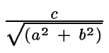 $ {\frac{{c}}{{\sqrt{(a^2\ +\ b^2)}}}}$