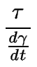 $\displaystyle {\frac{{\tau}}{{\frac{d\gamma}{dt}}}}$