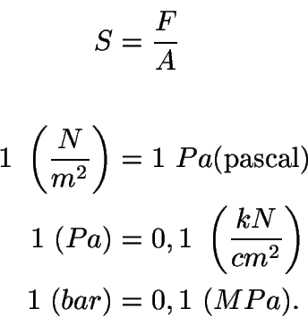 \begin{displaymath}\begin{split}
S &= \frac{F}{A}\\
&\\
1\ \left(\frac{N}{m^{2...
...\frac{kN}{cm^{2}}\right)\\
1\ (bar) &= 0,1\ (MPa).
\end{split}\end{displaymath}