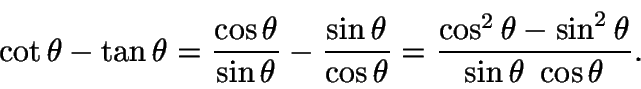 \begin{displaymath}\begin{split}
\cot\theta - \tan\theta = \frac{\cos\theta}{\si...
...2}\theta -
\sin^{2}\theta}{\sin\theta\ \cos\theta}.
\end{split}\end{displaymath}
