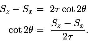 \begin{displaymath}\begin{split}
S_{z} - S_{x} &=\ 2\tau\cot2\theta\\
\cot2\theta &=\ \frac{S_{z} - S_{x}}{2\tau}.
\end{split}\end{displaymath}