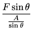 $\displaystyle {\frac{{F\sin\theta}}{{\frac{A}{\sin\theta}}}}$