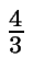 $ {\frac{{4}}{{3}}}$