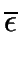$\displaystyle \overline{{\epsilon}}$