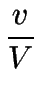 $\displaystyle {\frac{{v}}{{V}}}$