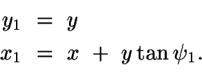 \begin{displaymath}\begin{split}
y_1\ &=\ y\\ x_1\ &=\ x\ +\ y\tan\psi_1.
\end{split}\end{displaymath}