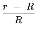 $\displaystyle {\frac{{r\ -\ R}}{{R}}}$