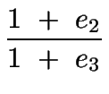 $\displaystyle {\frac{{1\ +\ e_2}}{{1\ +\ e_3}}}$