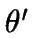$ \theta{^\prime}$