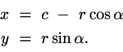 \begin{displaymath}\begin{split}
x\ &=\ c\ -\ r\cos\alpha\\
y\ &=\ r\sin\alpha.
\end{split}\end{displaymath}